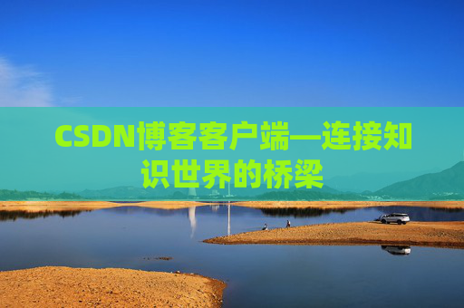 CSDN博客客户端—连接知识世界的桥梁