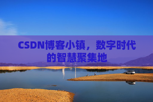 CSDN博客小镇,数字时代的智慧聚集地