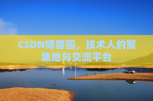 CSDN博客园,技术人的聚集地与交流平台 CSDN博客园,技术人的聚集地与交流平台